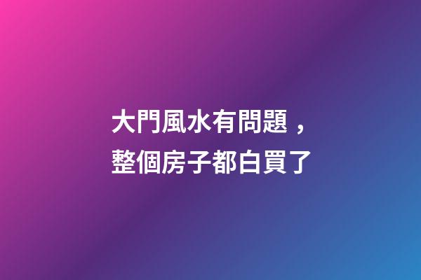大門風水有問題，整個房子都白買了
